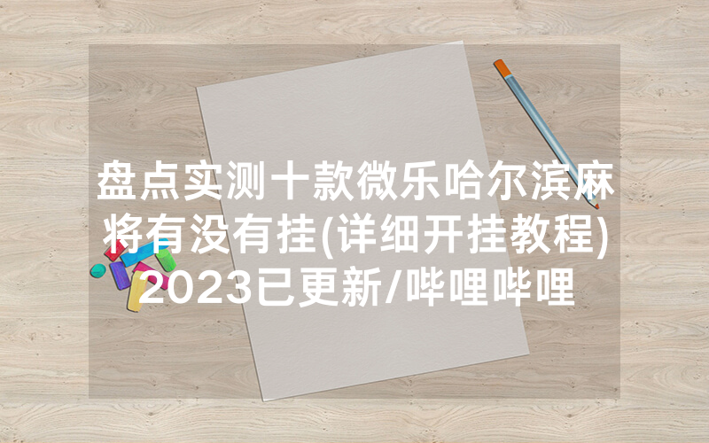 盘点实测十款微乐哈尔滨麻将有没有挂(详细开挂教程)2023已更新/哔哩哔哩