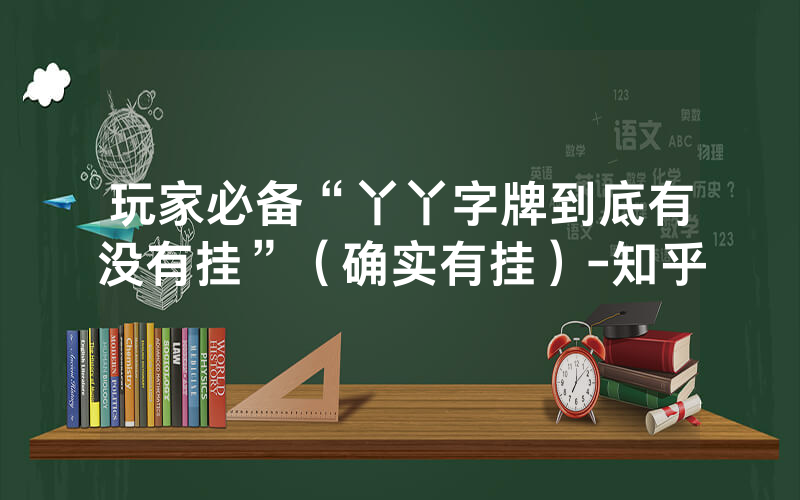 玩家必备“丫丫字牌到底有没有挂”（确实有挂）-知乎