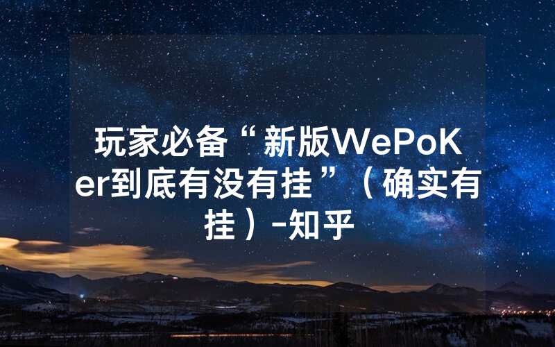 玩家必备“新版WePoKer到底有没有挂”（确实有挂）-知乎