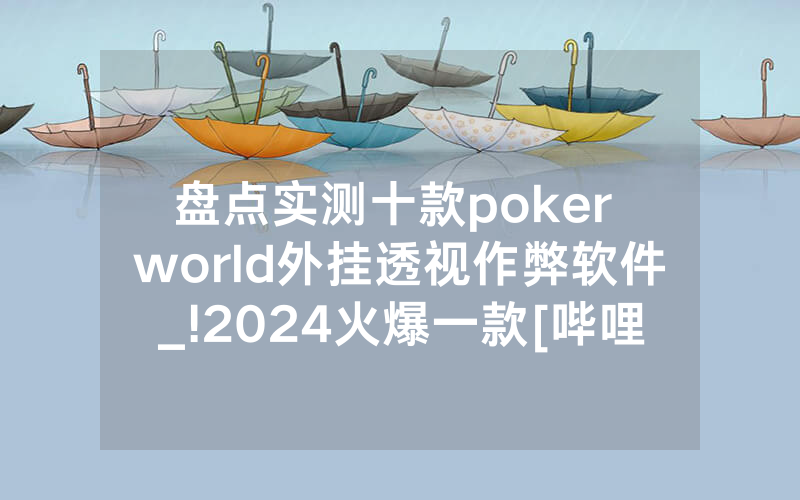 盘点实测十款poker world外挂透视作弊软件_!2024火爆一款[哔哩哔哩]