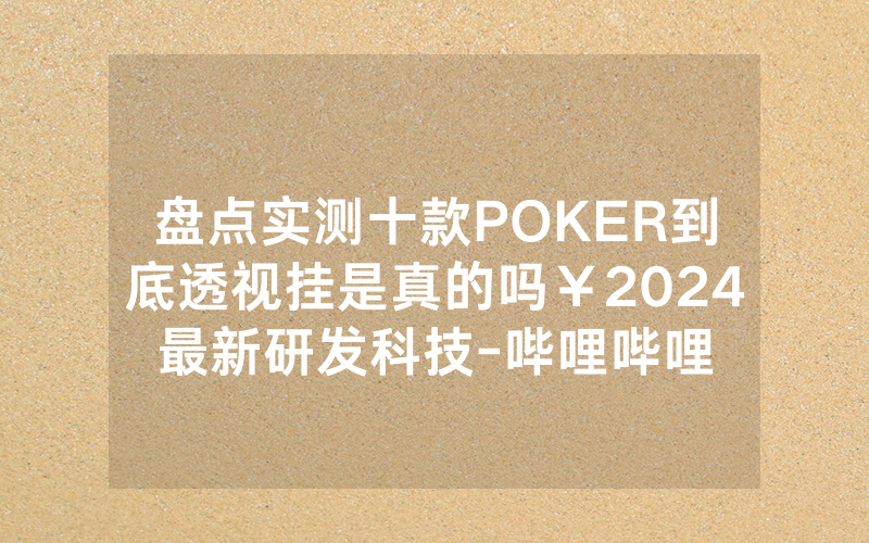 盘点实测十款POKER到底透视挂是真的吗￥2024最新研发科技-哔哩哔哩