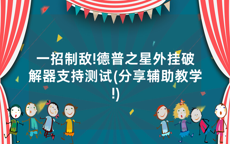 一招制敌!德普之星外挂破解器支持测试(分享辅助教学!)