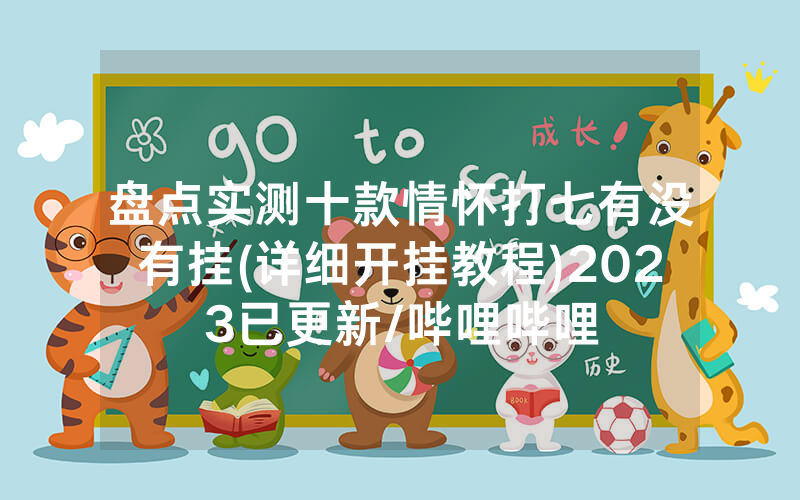 盘点实测十款情怀打七有没有挂(详细开挂教程)2023已更新/哔哩哔哩