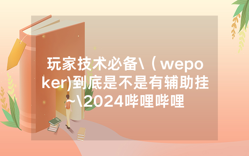 玩家技术必备\（wepoker)到底是不是有辅助挂~\2024哔哩哔哩