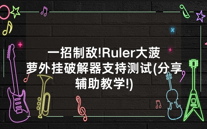 一招制敌!Ruler大菠萝外挂破解器支持测试(分享辅助教学!)