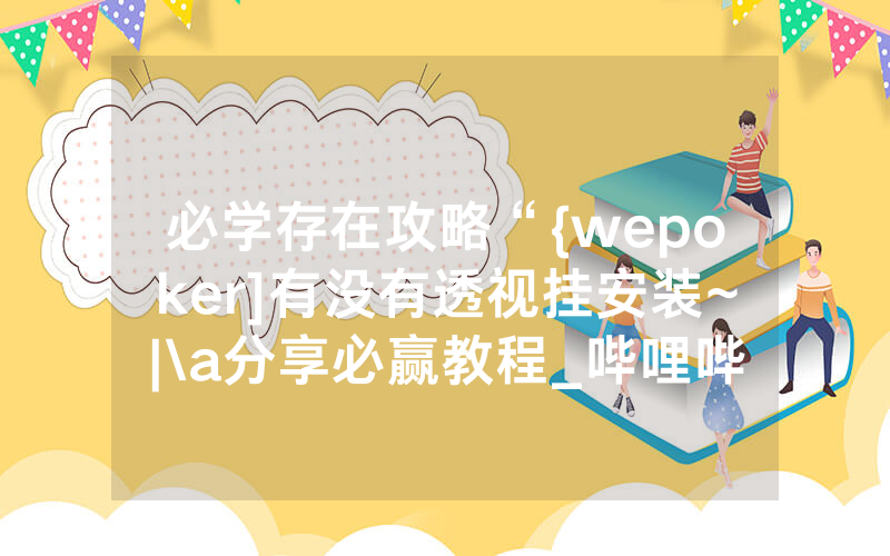 必学存在攻略“{wepoker]有没有透视挂安装~|\a分享必赢教程_哔哩哔哩