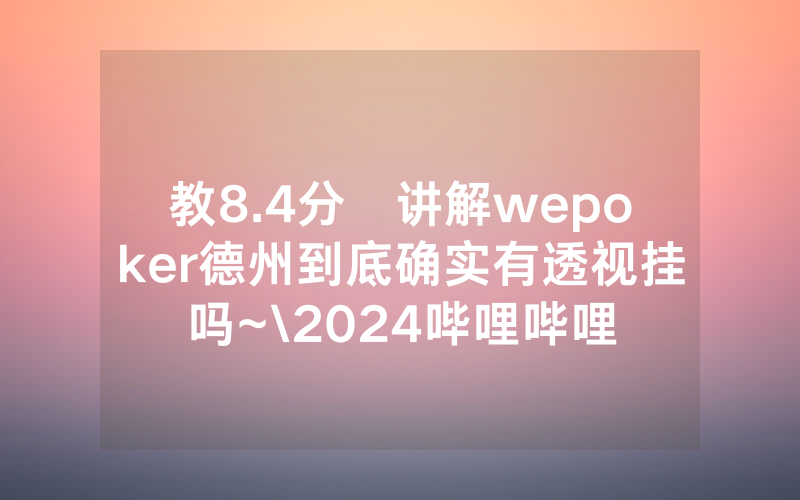 教8.4分鐘讲解wepoker德州到底确实有透视挂吗~\2024哔哩哔哩