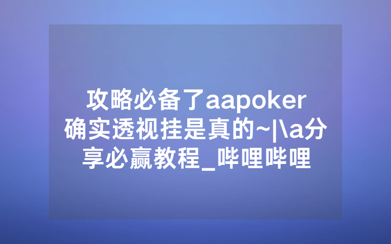 攻略必备了aapoker确实透视挂是真的~|\a分享必赢教程_哔哩哔哩