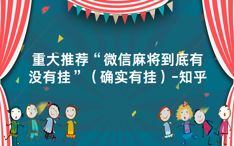 重大推荐“微信麻将到底有没有挂”（确实有挂）-知乎