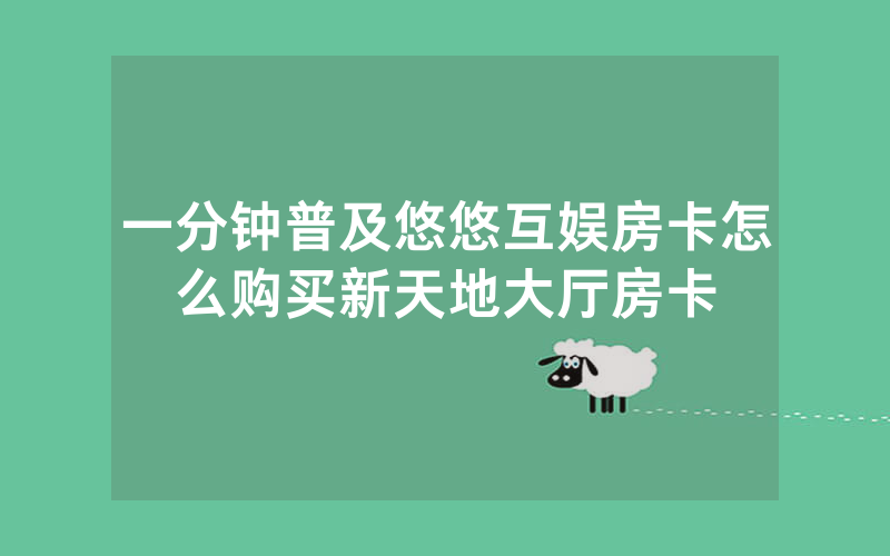 一分钟普及悠悠互娱房卡怎么购买新天地大厅房卡