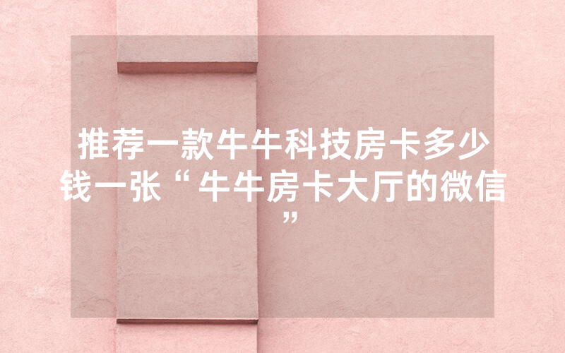 推荐一款牛牛科技房卡多少钱一张“牛牛房卡大厅的微信”