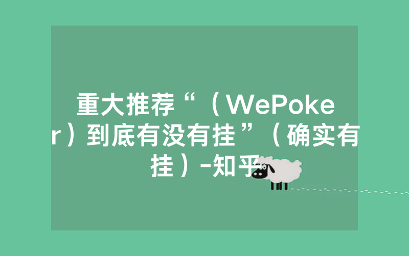 重大推荐“（WePoker）到底有没有挂”（确实有挂）-知乎