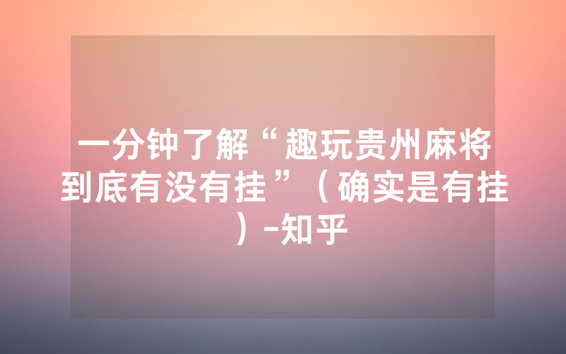 一分钟了解“趣玩贵州麻将到底有没有挂”（确实是有挂）-知乎