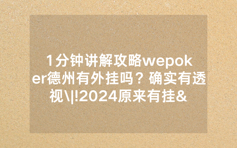 1分钟讲解攻略wepoker德州有外挂吗？确实有透视\|!2024原来有挂<哔哩哔哩>
