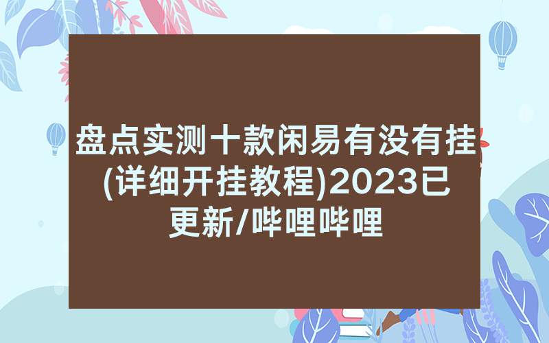 盘点实测十款闲易有没有挂(详细开挂教程)2023已更新/哔哩哔哩