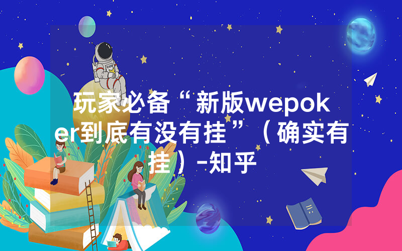 玩家必备“新版wepoker到底有没有挂”（确实有挂）-知乎