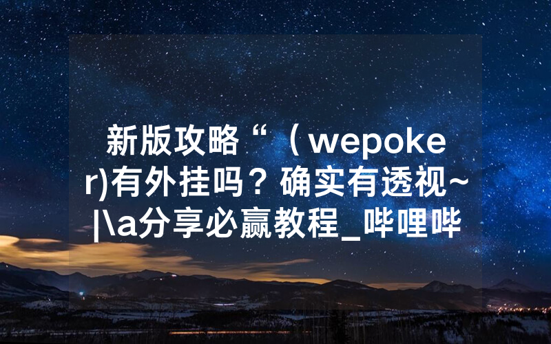 新版攻略“（wepoker)有外挂吗？确实有透视~|\a分享必赢教程_哔哩哔哩