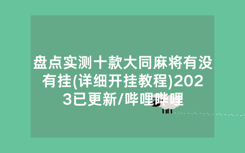 盘点实测十款大同麻将有没有挂(详细开挂教程)2023已更新/哔哩哔哩