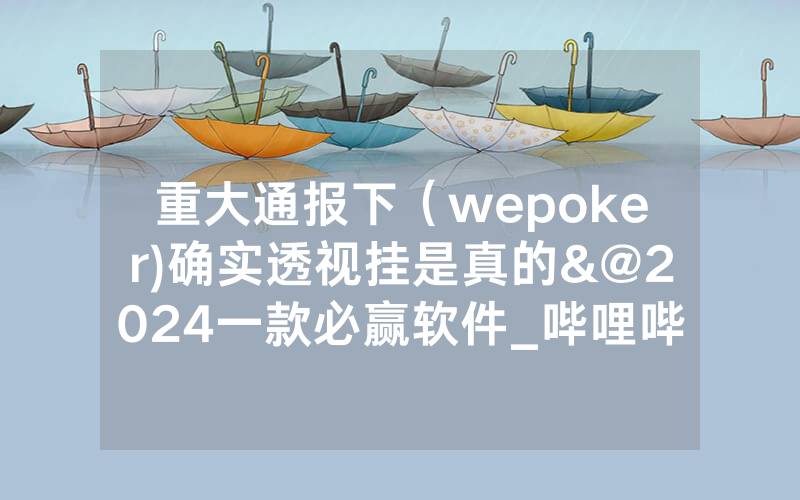 重大通报下（wepoker)确实透视挂是真的&@2024一款必赢软件_哔哩哔哩