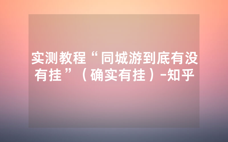 实测教程“同城游到底有没有挂”（确实有挂）-知乎