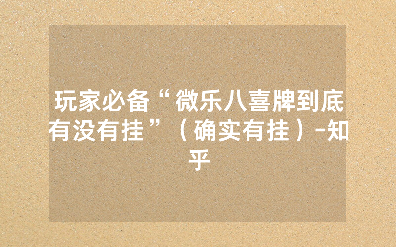 玩家必备“微乐八喜牌到底有没有挂”（确实有挂）-知乎
