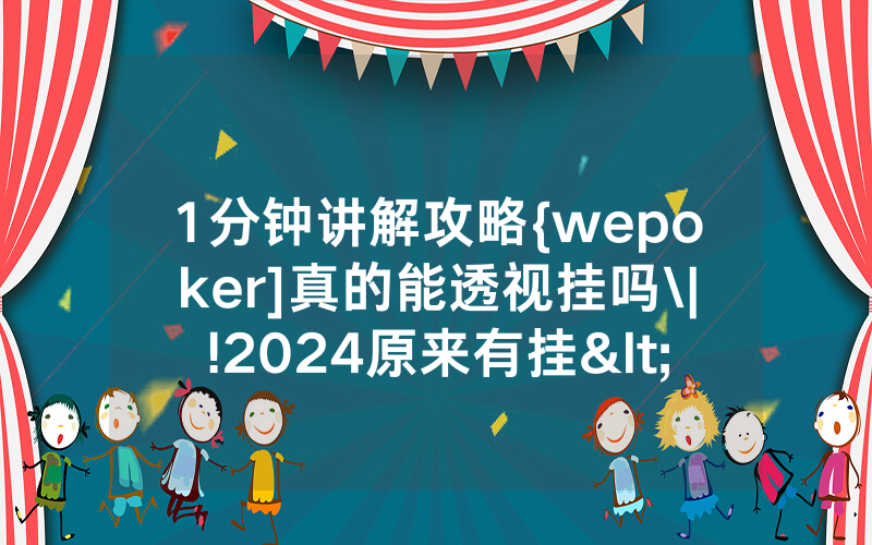 1分钟讲解攻略{wepoker]真的能透视挂吗\|!2024原来有挂<哔哩哔哩>