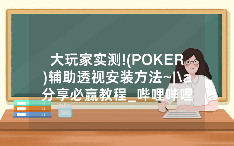 大玩家实测!(POKER)辅助透视安装方法~|\a分享必赢教程_哔哩哔哩