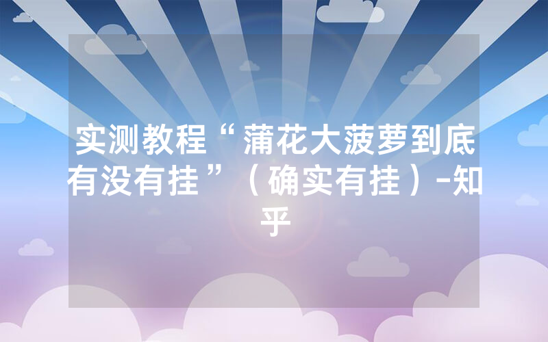 实测教程“蒲花大菠萝到底有没有挂”（确实有挂）-知乎