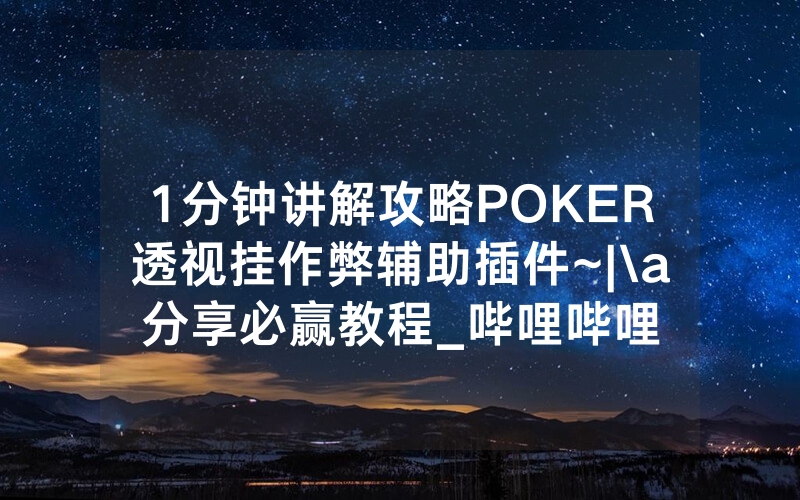 1分钟讲解攻略POKER透视挂作弊辅助插件~|\a分享必赢教程_哔哩哔哩