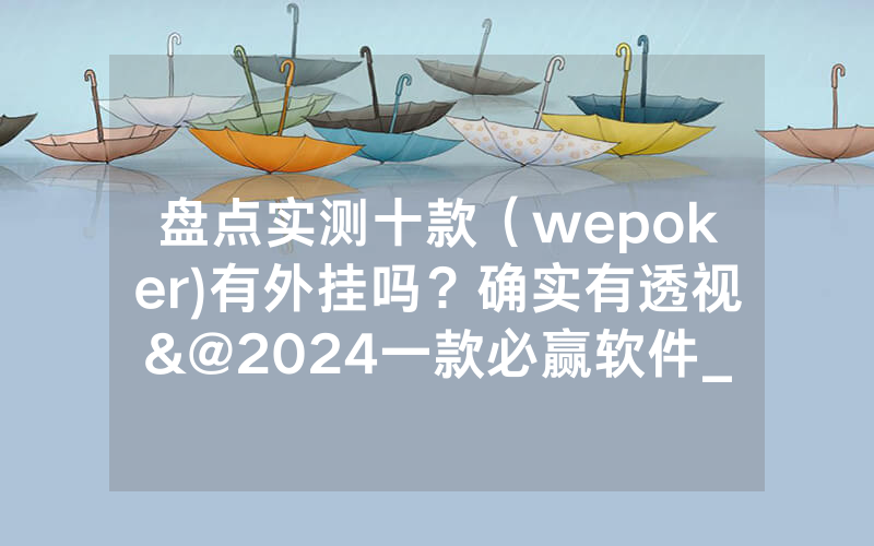 盘点实测十款（wepoker)有外挂吗？确实有透视&@2024一款必赢软件_哔哩哔哩