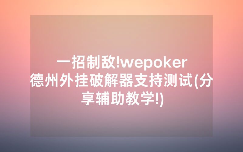 一招制敌!wepoker德州外挂破解器支持测试(分享辅助教学!)