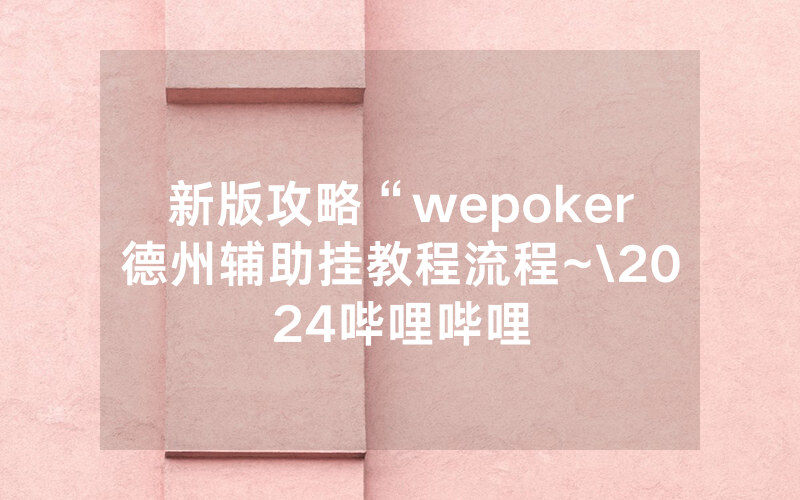 新版攻略“wepoker德州辅助挂教程流程~\2024哔哩哔哩