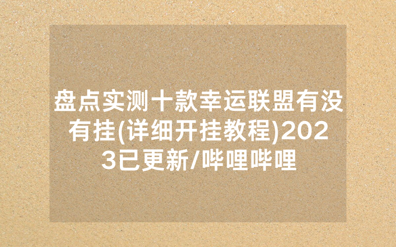盘点实测十款幸运联盟有没有挂(详细开挂教程)2023已更新/哔哩哔哩