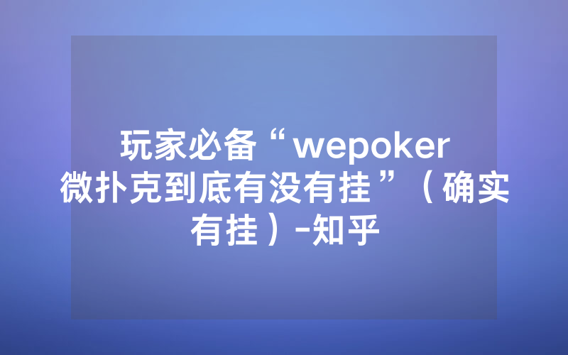 玩家必备“wepoker微扑克到底有没有挂”（确实有挂）-知乎