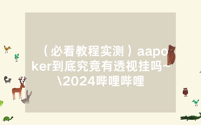 （必看教程实测）aapoker到底究竟有透视挂吗~\2024哔哩哔哩