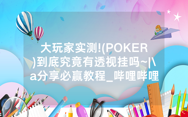 大玩家实测!(POKER)到底究竟有透视挂吗~|\a分享必赢教程_哔哩哔哩