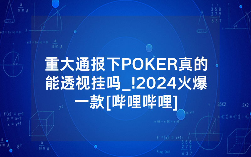 重大通报下POKER真的能透视挂吗_!2024火爆一款[哔哩哔哩]