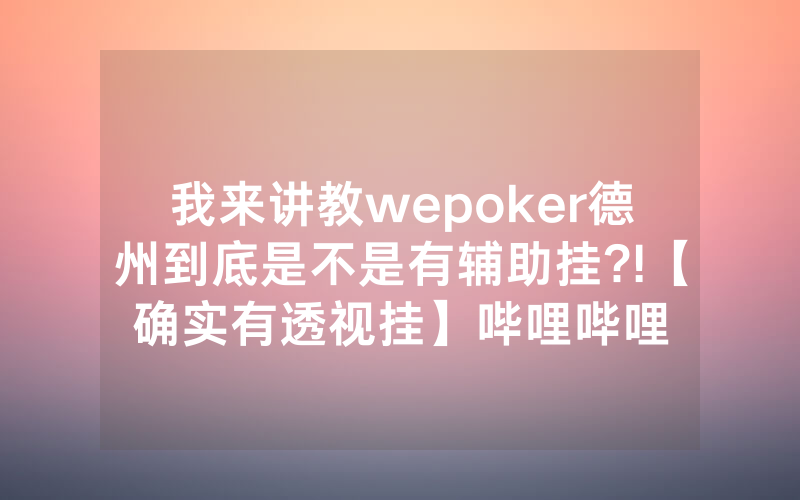 我来讲教wepoker德州到底是不是有辅助挂?!【确实有透视挂】哔哩哔哩