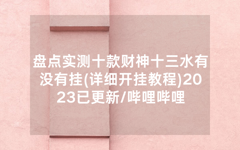 盘点实测十款财神十三水有没有挂(详细开挂教程)2023已更新/哔哩哔哩