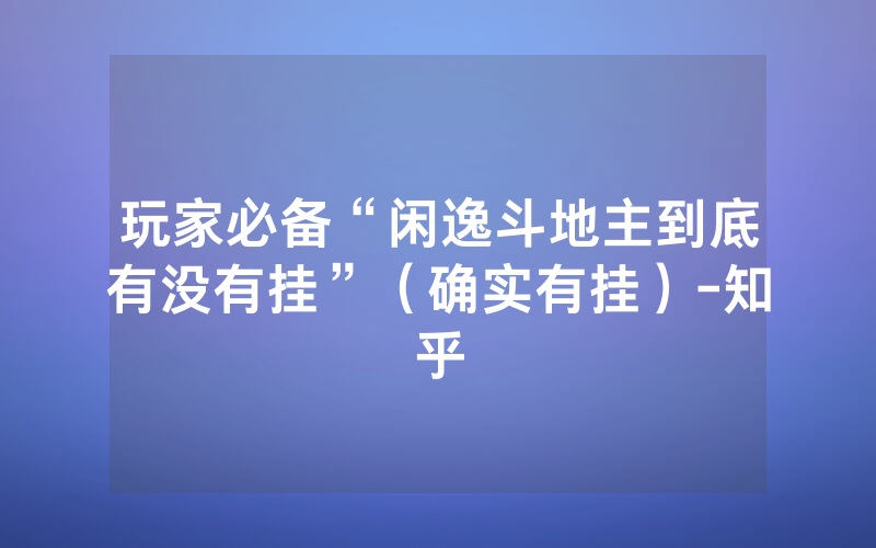 玩家必备“闲逸斗地主到底有没有挂”（确实有挂）-知乎