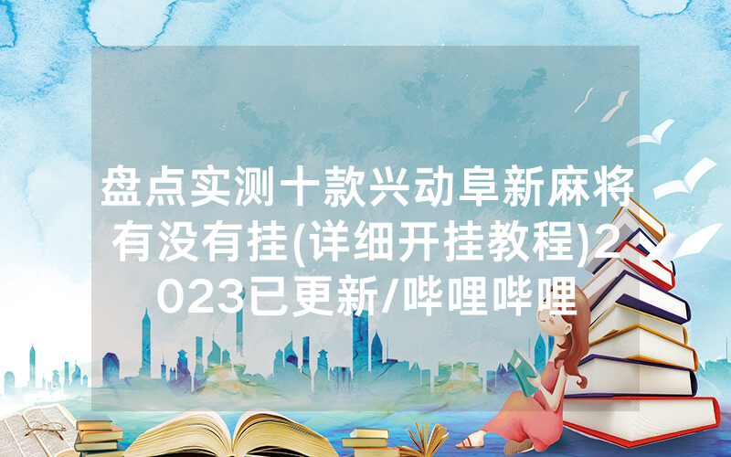 盘点实测十款兴动阜新麻将有没有挂(详细开挂教程)2023已更新/哔哩哔哩