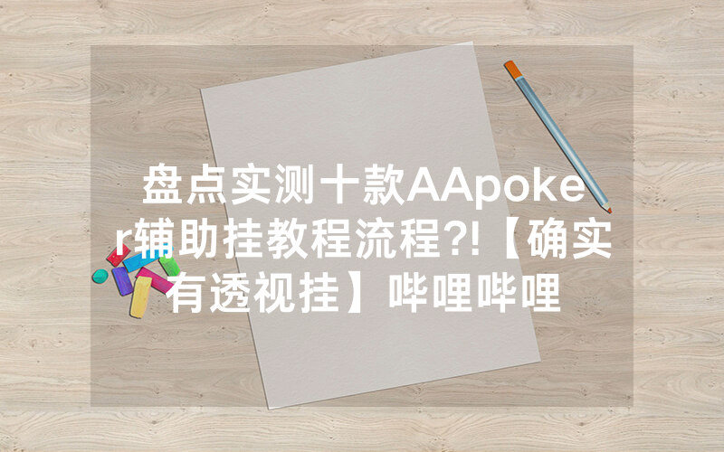 盘点实测十款AApoker辅助挂教程流程?!【确实有透视挂】哔哩哔哩