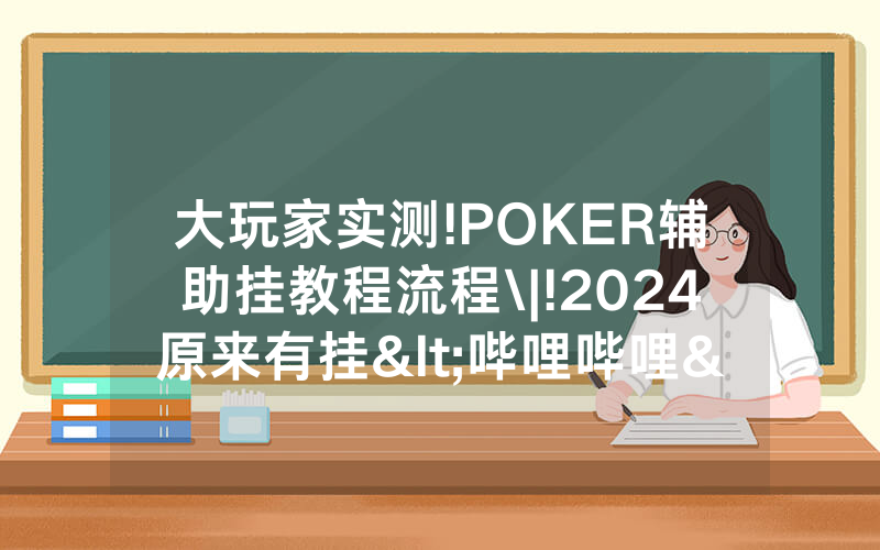 大玩家实测!POKER辅助挂教程流程\|!2024原来有挂<哔哩哔哩>