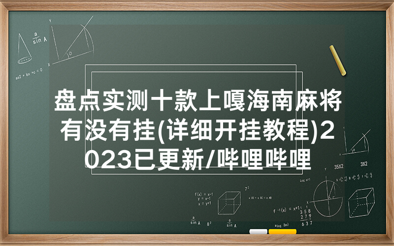 盘点实测十款上嘎海南麻将有没有挂(详细开挂教程)2023已更新/哔哩哔哩