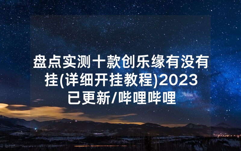 盘点实测十款创乐缘有没有挂(详细开挂教程)2023已更新/哔哩哔哩