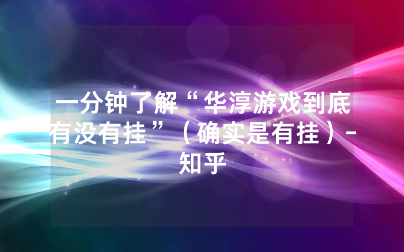 一分钟了解“华淳游戏到底有没有挂”（确实是有挂）-知乎