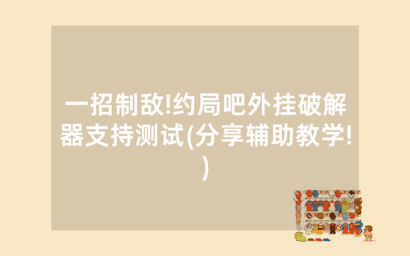 一招制敌!约局吧外挂破解器支持测试(分享辅助教学!)