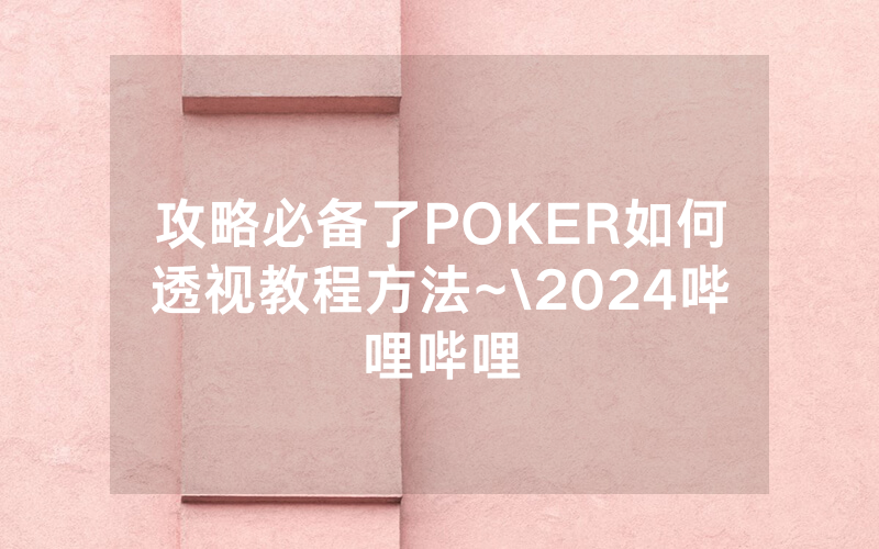 攻略必备了POKER如何透视教程方法~\2024哔哩哔哩