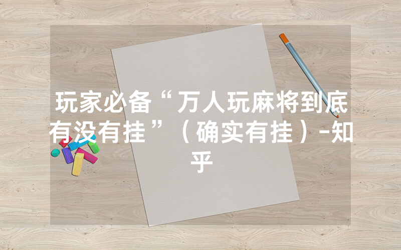 玩家必备“万人玩麻将到底有没有挂”（确实有挂）-知乎