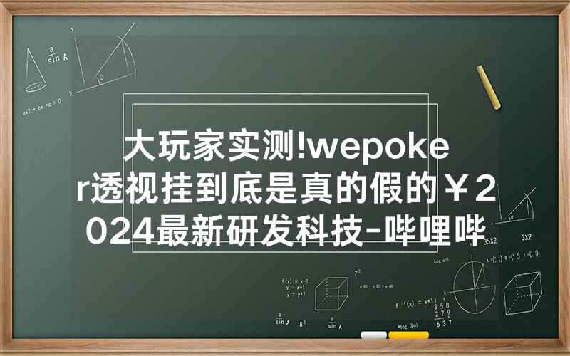 大玩家实测!wepoker透视挂到底是真的假的￥2024最新研发科技-哔哩哔哩